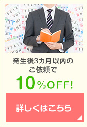 発生後3カ月以内の
ご依頼で10%OFF!