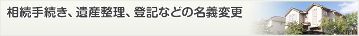 相続手続き、遺産整理、登記などの名義変更